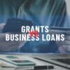 Grants vs. Business Loans in Australia